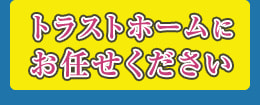 トラストホームにお任せください