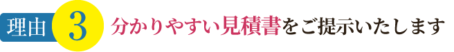 理由3 分かりやすい見積書をご提示いたします